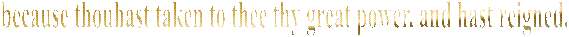 17 Saying, We give thee thanks, O Lord God Almighty, which art, and wast, and art to come; because thou hast taken to thee thy great power, and hast reigned.