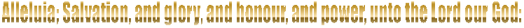 Alleluia; Salvation, and glory, and honour, and power, unto the Lord our God:
