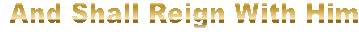 and shall reign with Him 