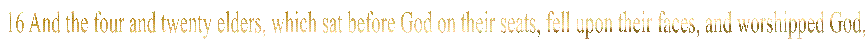 16 And the four and twenty elders, which sat before God on their seats, fell upon their faces, and worshipped God, 