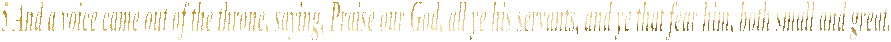 5 And a voice came out of the throne, saying, Praise our God, all ye his servants, and ye that fear him, both small and great. 