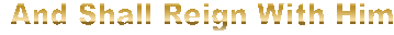 and shall reign with Him